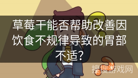 草莓干能否帮助改善因饮食不规律导致的胃部不适? 草莓干能否帮助改善因饮食不规律导致的胃部不适?