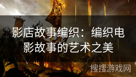 影店故事编织：编织电影故事的艺术之美