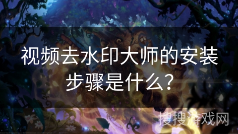 视频去水印大师的安装步骤是什么？