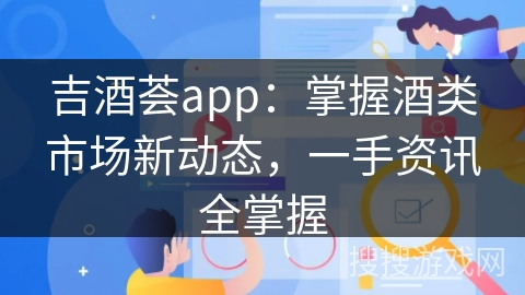 吉酒荟app：掌握酒类市场新动态，一手资讯全掌握