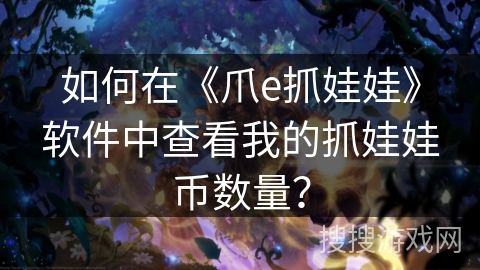 如何在《爪e抓娃娃》软件中查看我的抓娃娃币数量? 如何在《爪e抓娃娃》软件中查看我的抓娃娃币数量?