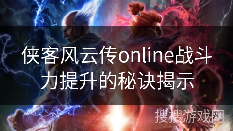 侠客风云传online战斗力提升的秘诀揭示