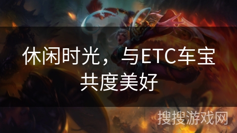 休闲时光，与ETC车宝共度美好