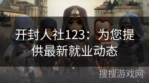 开封人社123：为您提供最新就业动态
