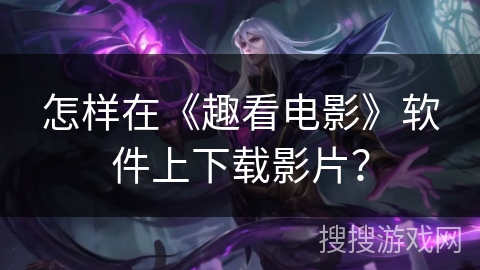 怎样在《趣看电影》软件上下载影片？