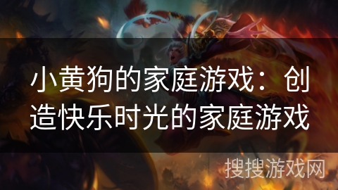 小黄狗的家庭游戏：创造快乐时光的家庭游戏
