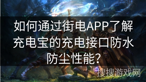 如何通过街电APP了解充电宝的充电接口防水防尘性能？