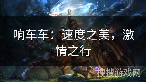 响车车：速度之美，激情之行