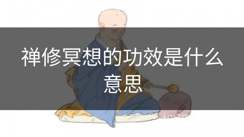 禅修冥想的功效是什么意思 禅修冥想的功效是什么意思