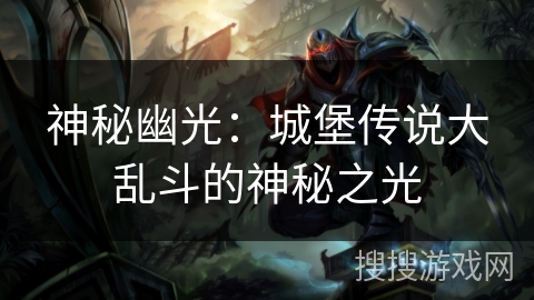 神秘幽光：城堡传说大乱斗的神秘之光