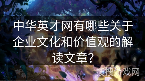 中华英才网有哪些关于企业文化和价值观的解读文章？