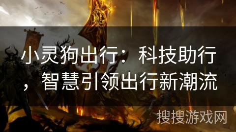 小灵狗出行:科技助行,智慧引领出行新潮流 小灵狗出行:科技助行,智慧引领出行新潮流