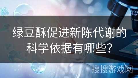 绿豆酥促进新陈代谢的科学依据有哪些? 绿豆酥促进新陈代谢的科学依据有哪些?
