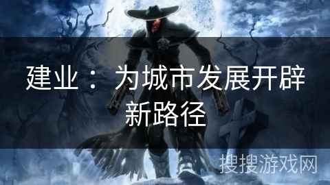 建业 :为城市发展开辟新路径 建业 :为城市发展开辟新路径