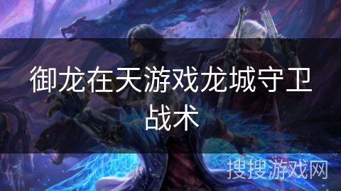 御龙在天游戏龙城守卫战术