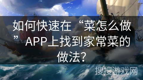 如何快速在“菜怎么做”APP上找到家常菜的做法？