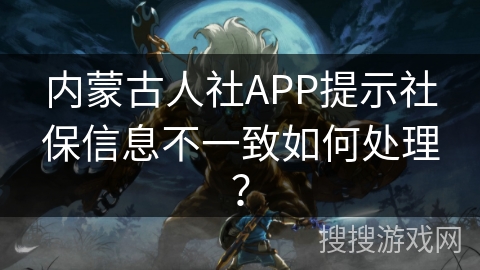 内蒙古人社APP提示社保信息不一致如何处理？