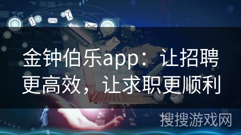 金钟伯乐app：让招聘更高效，让求职更顺利