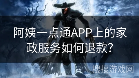 阿姨一点通APP上的家政服务如何退款? 阿姨一点通APP上的家政服务如何退款?