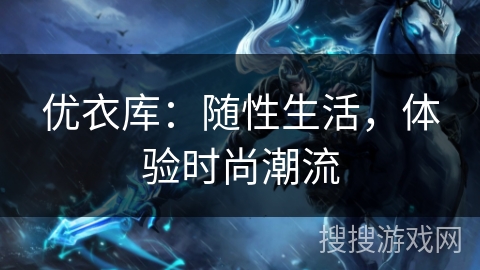 优衣库：随性生活，体验时尚潮流