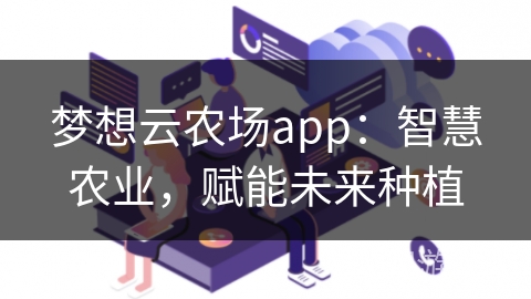 梦想云农场app：智慧农业，赋能未来种植