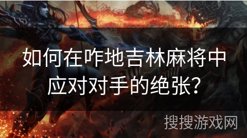 如何在咋地吉林麻将中应对对手的绝张？