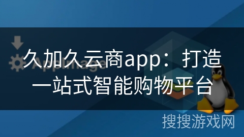 久加久云商app：打造一站式智能购物平台