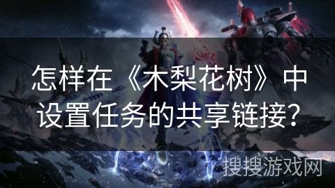 怎样在《木梨花树》中设置任务的共享链接? 怎样在《木梨花树》中设置任务的共享链接?