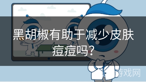 黑胡椒有助于减少皮肤痘痘吗? 黑胡椒有助于减少皮肤痘痘吗?