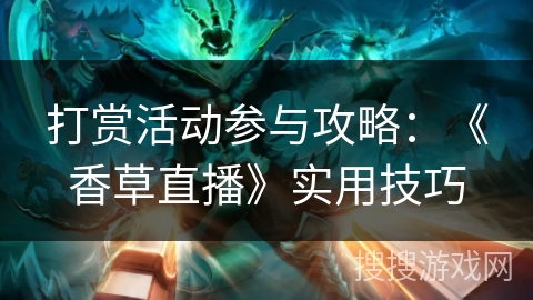 打赏活动参与攻略:《香草直播》实用技巧 打赏活动参与攻略:《香草直播》实用技巧