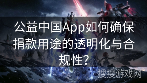 公益中国App如何确保捐款用途的透明化与合规性？