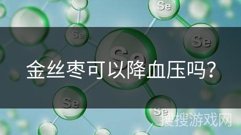 金丝枣可以降血压吗? 金丝枣可以降血压吗?