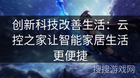 创新科技改善生活:云控之家让智能家居生活更便捷 创新科技改善生活:云控之家让智能家居生活更便捷