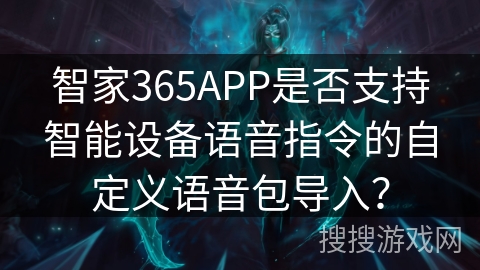 智家365APP是否支持智能设备语音指令的自定义语音包导入？
