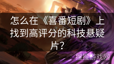 怎么在《喜番短剧》上找到高评分的科技悬疑片？