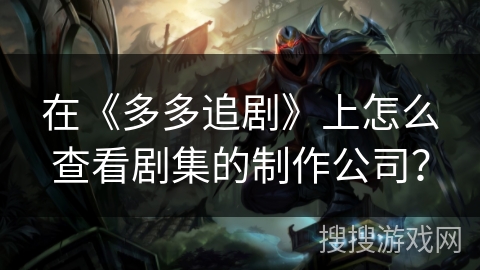 在《多多追剧》上怎么查看剧集的制作公司? 在《多多追剧》上怎么查看剧集的制作公司?