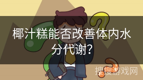椰汁糕能否改善体内水分代谢? 椰汁糕能否改善体内水分代谢?