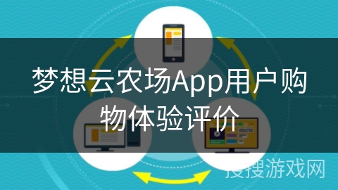 梦想云农场App用户购物体验评价
