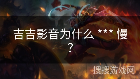 吉吉影音为什么 *** 慢? 吉吉影音为什么 *** 慢?