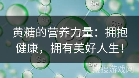 黄糖的营养力量：拥抱健康，拥有美好人生！