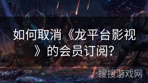 如何取消《龙平台影视》的会员订阅? 如何取消《龙平台影视》的会员订阅?