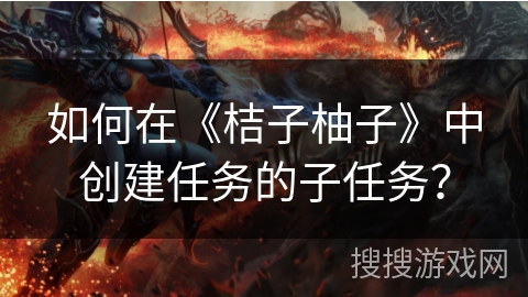 如何在《桔子柚子》中创建任务的子任务？