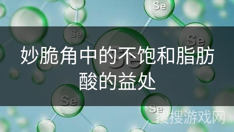 妙脆角中的不饱和脂肪酸的益处 妙脆角中的不饱和脂肪酸的益处