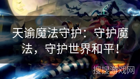 天谕魔法守护：守护魔法，守护世界和平！