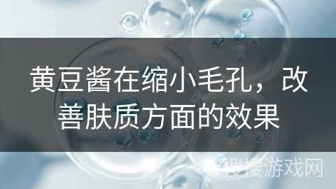 黄豆酱在缩小毛孔，改善肤质方面的效果