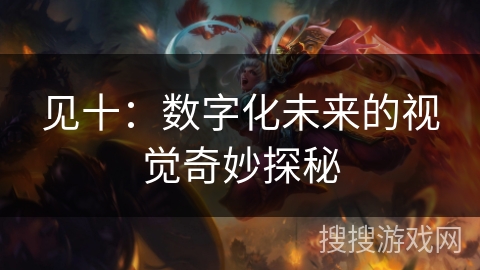 见十：数字化未来的视觉奇妙探秘