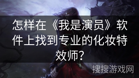 怎样在《我是演员》软件上找到专业的化妆特效师? 怎样在《我是演员》软件上找到专业的化妆特效师?