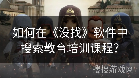 如何在《没找》软件中搜索教育培训课程？