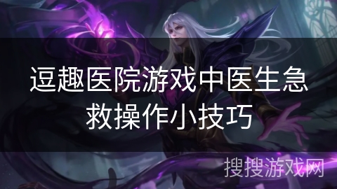 逗趣医院游戏中医生急救操作小技巧