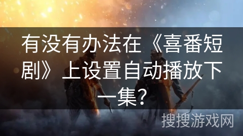 有没有办法在《喜番短剧》上设置自动播放下一集？